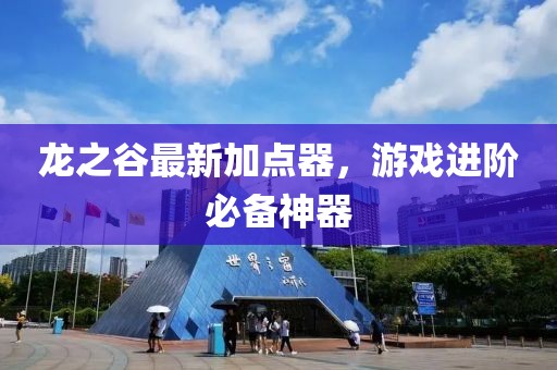 龙之谷最新加点器，游戏进阶必备神器