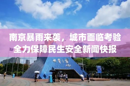 南京暴雨来袭，城市面临考验全力保障民生安全新闻快报