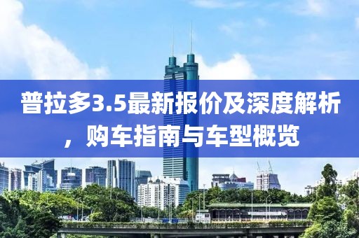 普拉多3.5最新报价及深度解析，购车指南与车型概览