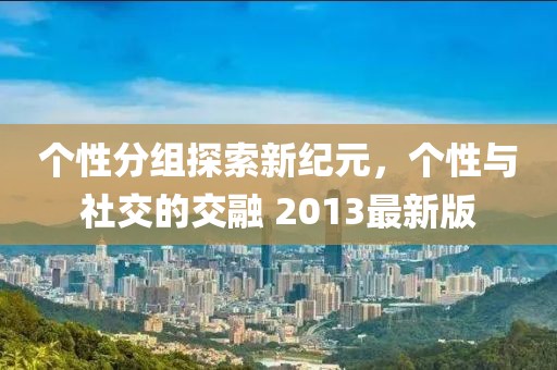 个性分组探索新纪元，个性与社交的交融 2013最新版