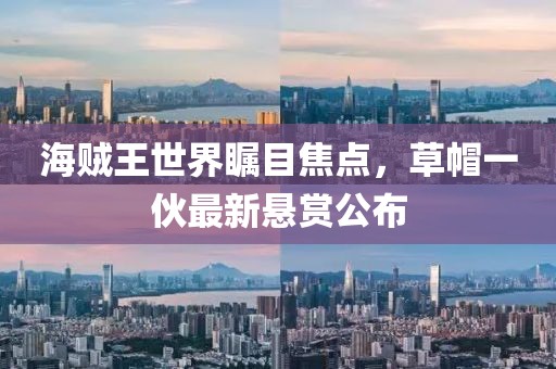 海贼王世界瞩目焦点，草帽一伙最新悬赏公布