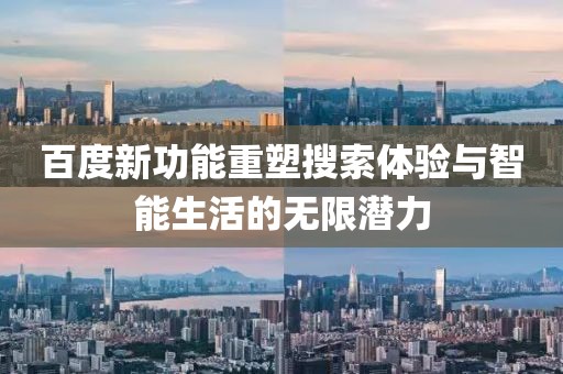 百度新功能重塑搜索体验与智能生活的无限潜力