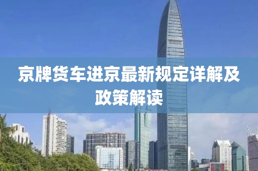京牌货车进京最新规定详解及政策解读