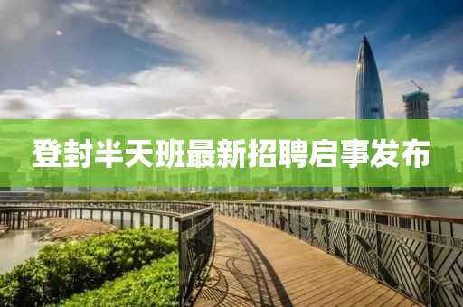 登封半天班最新招聘启事发布