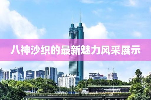 八神沙织的最新魅力风采展示