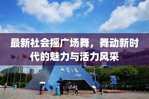 最新社会摇广场舞，舞动新时代的魅力与活力风采
