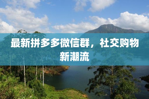 最新拼多多微信群，社交购物新潮流