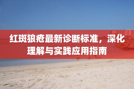 红斑狼疮最新诊断标准，深化理解与实践应用指南
