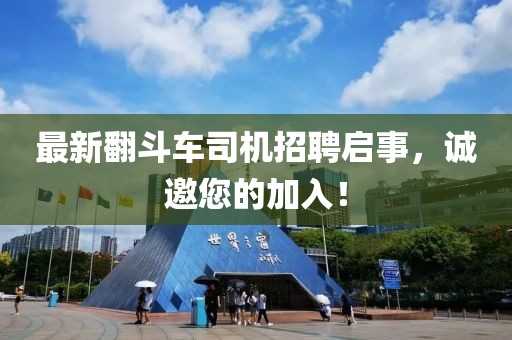 最新翻斗车司机招聘启事，诚邀您的加入！