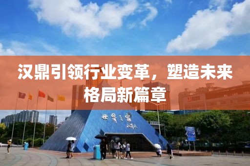 汉鼎引领行业变革，塑造未来格局新篇章