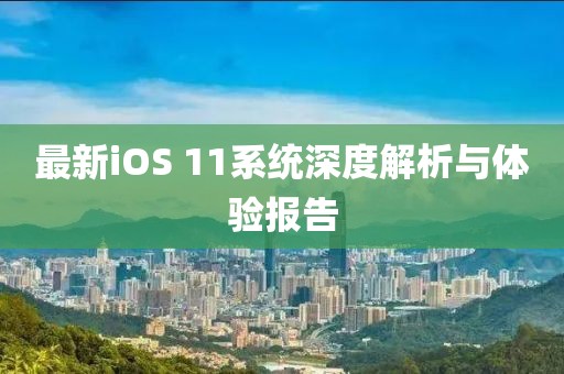 最新iOS 11系统深度解析与体验报告