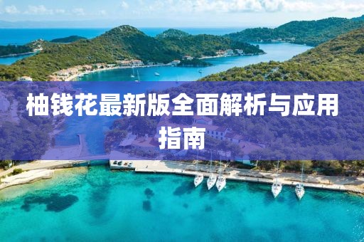 柚钱花最新版全面解析与应用指南