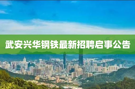 武安兴华钢铁最新招聘启事公告