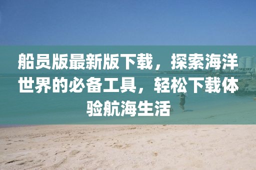 船员版最新版下载，探索海洋世界的必备工具，轻松下载体验航海生活