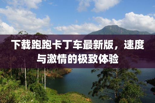 下载跑跑卡丁车最新版，速度与激情的极致体验