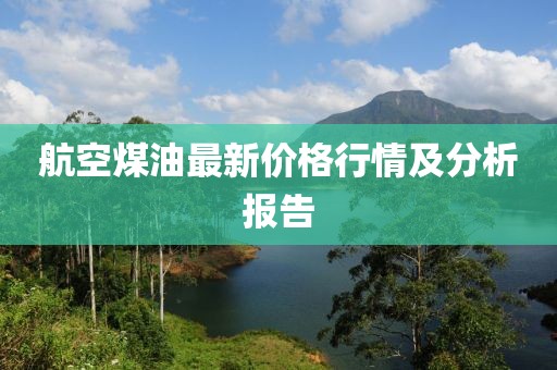 航空煤油最新价格行情及分析报告