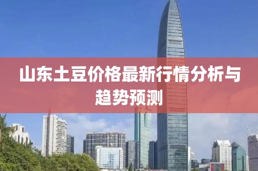 山东土豆价格最新行情分析与趋势预测