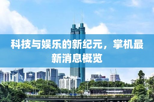 科技与娱乐的新纪元，掌机最新消息概览