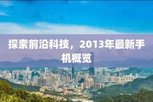 探索前沿科技，2013年最新手机概览