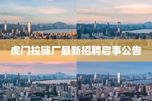 虎门拉链厂最新招聘启事公告