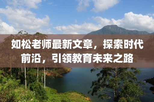 如松老师最新文章，探索时代前沿，引领教育未来之路