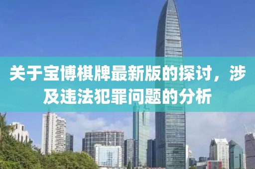 关于宝博棋牌最新版的探讨，涉及违法犯罪问题的分析