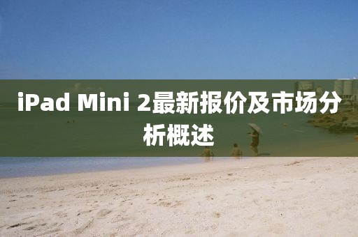 iPad Mini 2最新报价及市场分析概述