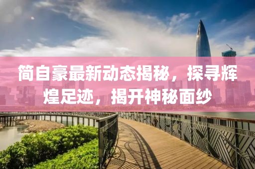 简自豪最新动态揭秘，探寻辉煌足迹，揭开神秘面纱