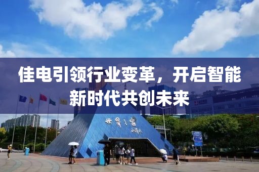 佳电引领行业变革，开启智能新时代共创未来