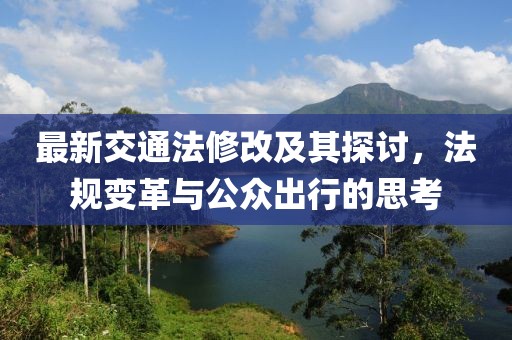 最新交通法修改及其探讨，法规变革与公众出行的思考