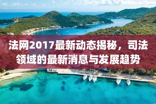 法网2017最新动态揭秘，司法领域的最新消息与发展趋势