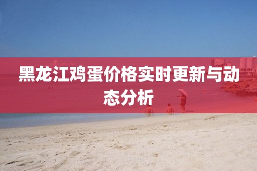 黑龙江鸡蛋价格实时更新与动态分析