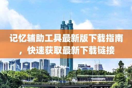 记忆辅助工具最新版下载指南，快速获取最新下载链接