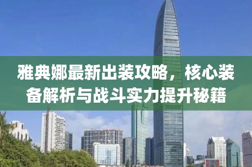 雅典娜最新出装攻略，核心装备解析与战斗实力提升秘籍
