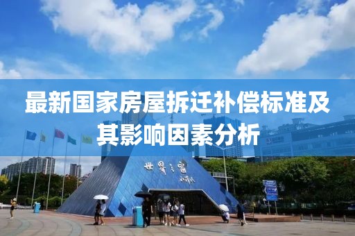 最新国家房屋拆迁补偿标准及其影响因素分析