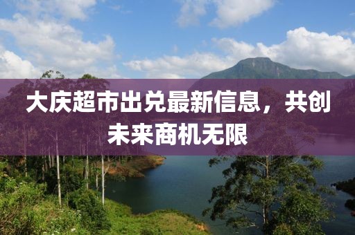 大庆超市出兑最新信息，共创未来商机无限