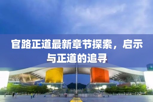 官路正道最新章节探索，启示与正道的追寻