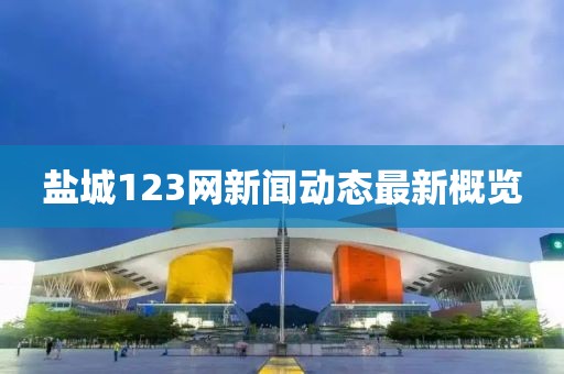 盐城123网新闻动态最新概览