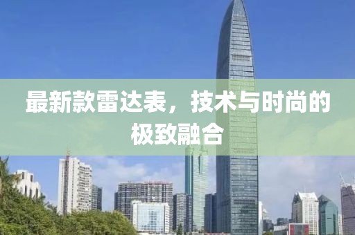 最新款雷达表，技术与时尚的极致融合