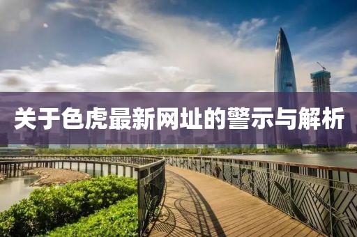 关于色虎最新网址的警示与解析