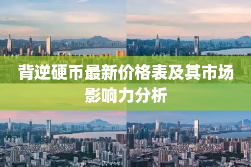 背逆硬币最新价格表及其市场影响力分析