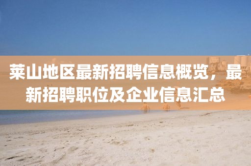 莱山地区最新招聘信息概览，最新招聘职位及企业信息汇总