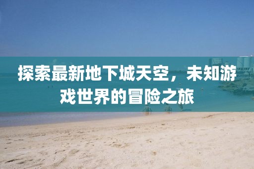 探索最新地下城天空，未知游戏世界的冒险之旅