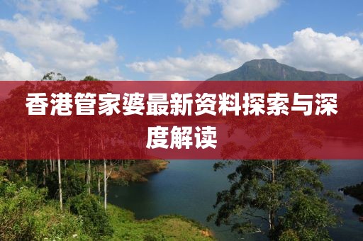 香港管家婆最新资料探索与深度解读
