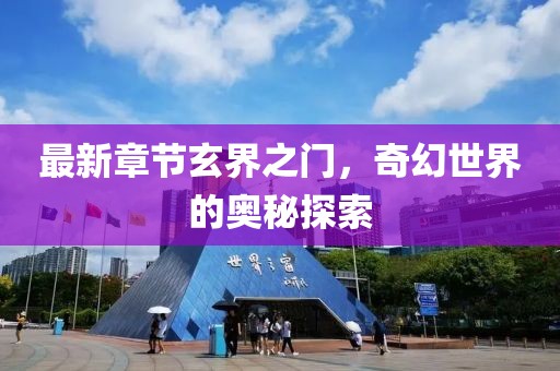 最新章节玄界之门，奇幻世界的奥秘探索