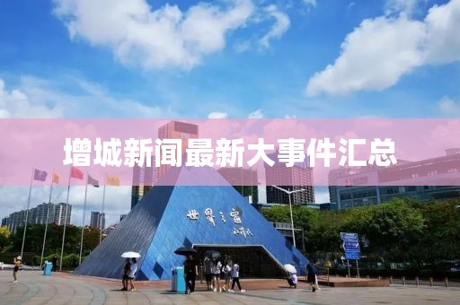 增城新闻最新大事件汇总