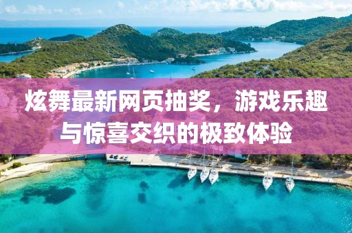 炫舞最新网页抽奖，游戏乐趣与惊喜交织的极致体验