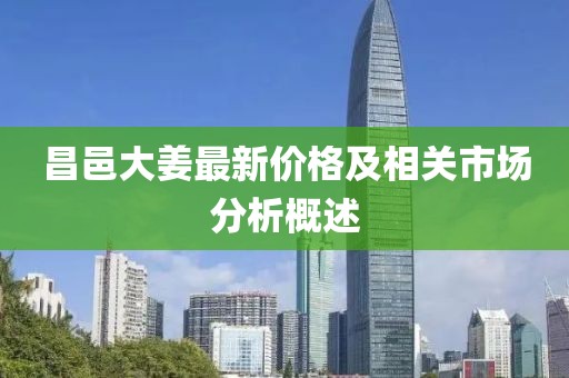 昌邑大姜最新价格及相关市场分析概述