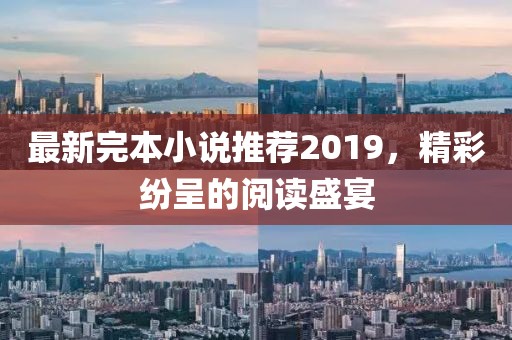 最新完本小说推荐2019，精彩纷呈的阅读盛宴