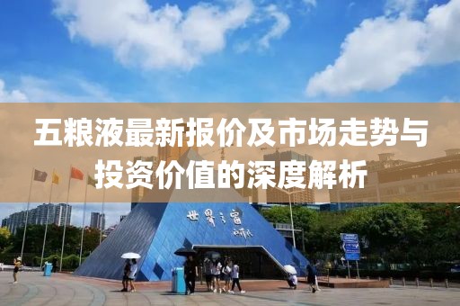 五粮液最新报价及市场走势与投资价值的深度解析